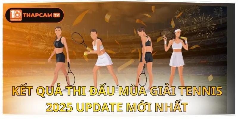 Kết Quả Thi Đấu Mùa Giải Tennis 2025 Update Mới Nhất